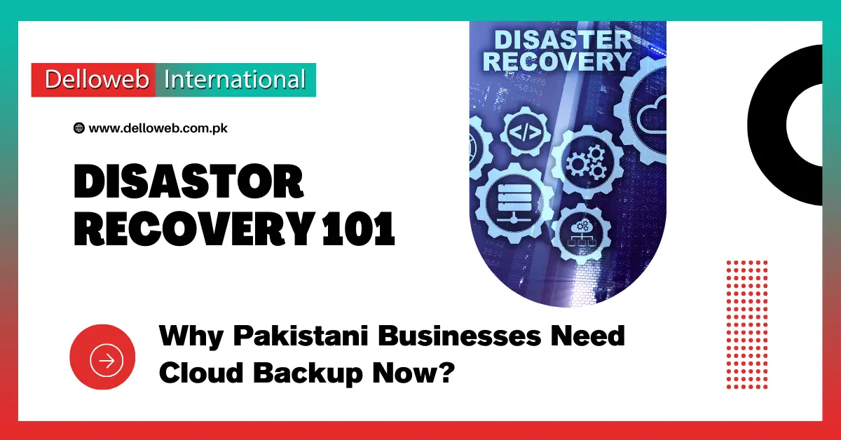 Graphic promoting "Disaster Recovery 101" by Delloweb International, highlighting the importance of cloud backup for Pakistani businesses.